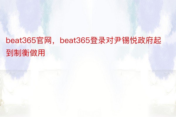 beat365官网，beat365登录对尹锡悦政府起到制衡做用