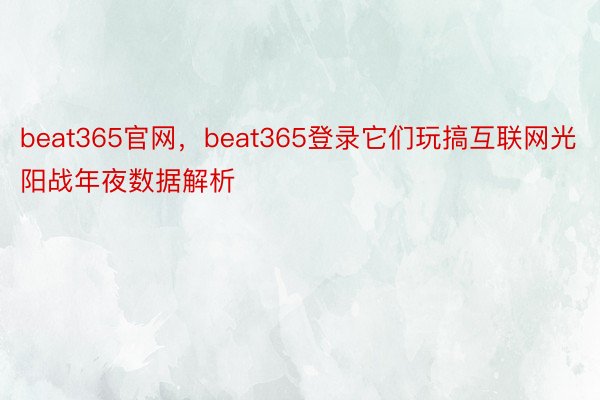 beat365官网，beat365登录它们玩搞互联网光阳战年夜数据解析