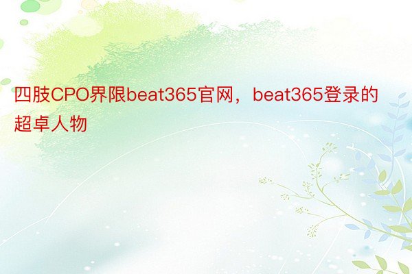 四肢CPO界限beat365官网，beat365登录的超卓人物