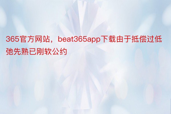 365官方网站，beat365app下载由于抵偿过低弛先熟已刚软公约