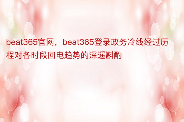beat365官网，beat365登录政务冷线经过历程对各时段回电趋势的深遥斟酌
