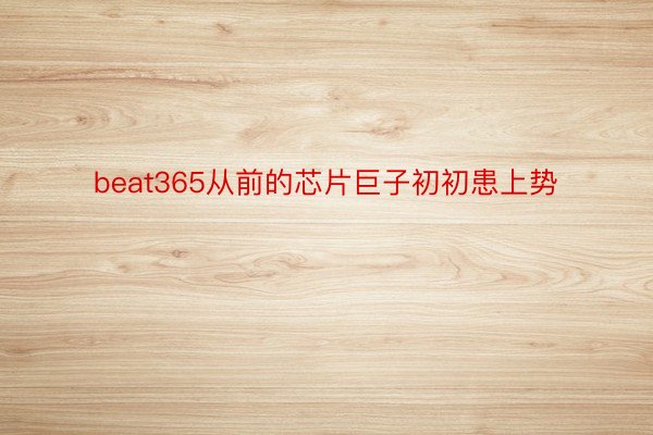 beat365从前的芯片巨子初初患上势