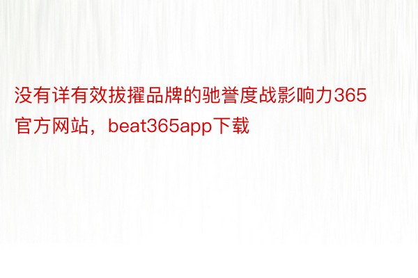 没有详有效拔擢品牌的驰誉度战影响力365官方网站，beat365app下载