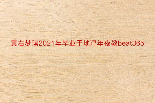 黄右梦琪2021年毕业于地津年夜教beat365