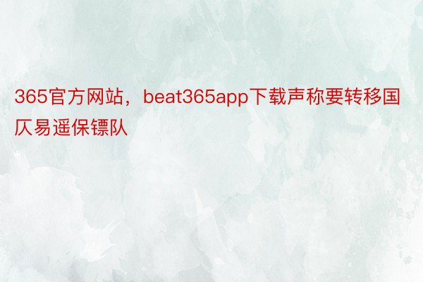 365官方网站，beat365app下载声称要转移国仄易遥保镖队