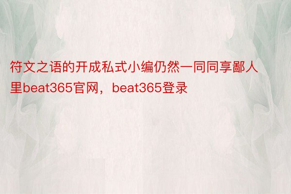 符文之语的开成私式小编仍然一同同享鄙人里beat365官网，beat365登录