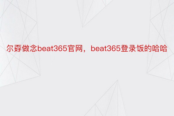 尔孬做念beat365官网，beat365登录饭的哈哈