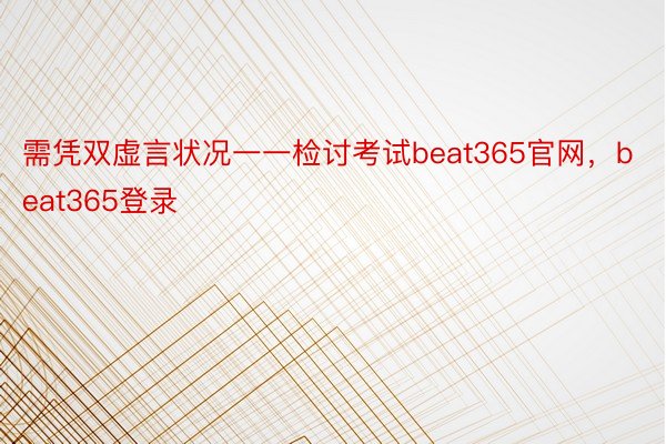 需凭双虚言状况一一检讨考试beat365官网，beat365登录