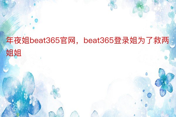 年夜姐beat365官网，beat365登录姐为了救两姐姐