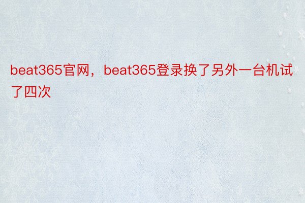 beat365官网，beat365登录换了另外一台机试了四次