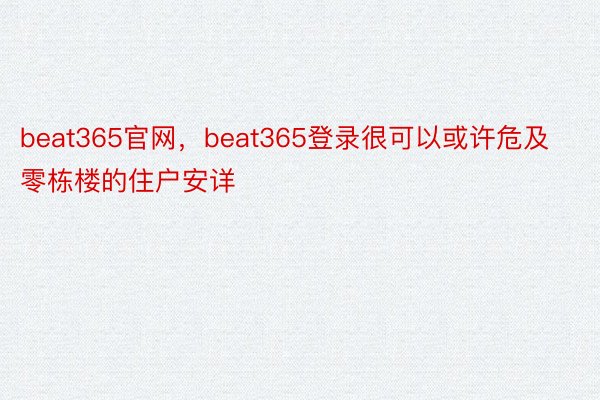 beat365官网，beat365登录很可以或许危及零栋楼的住户安详