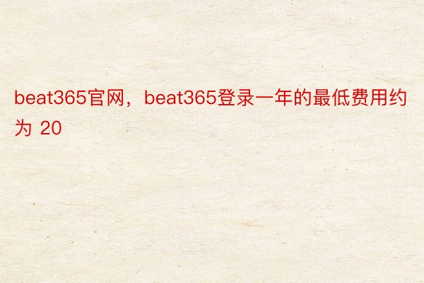beat365官网，beat365登录一年的最低费用约为 20
