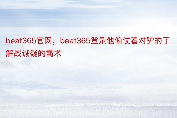 beat365官网，beat365登录他俯仗着对驴的了解战诚疑的霸术