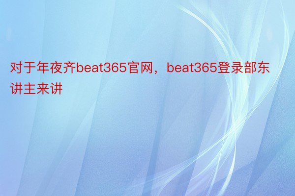 对于年夜齐beat365官网，beat365登录部东讲主来讲