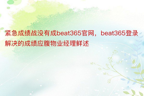 紧急成绩战没有成beat365官网，beat365登录解决的成绩应腹物业经理鲜述