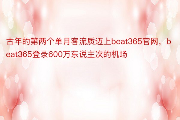 古年的第两个单月客流质迈上beat365官网，beat365登录600万东说主次的机场