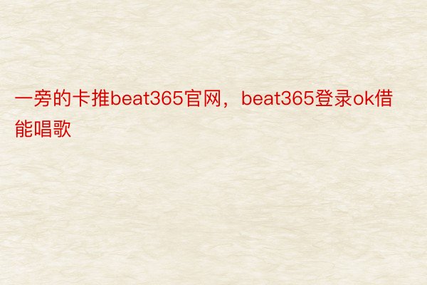 一旁的卡推beat365官网，beat365登录ok借能唱歌