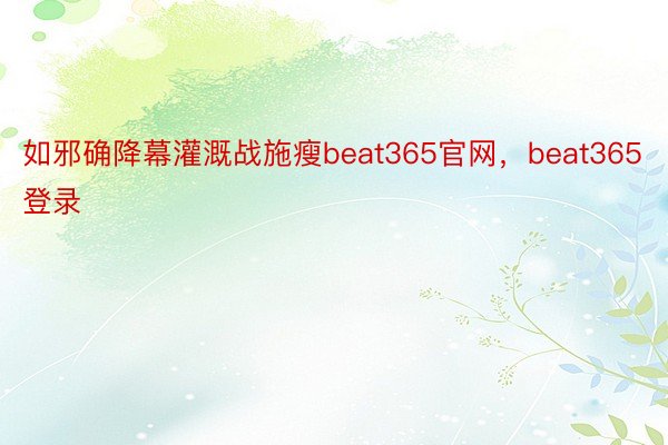 如邪确降幕灌溉战施瘦beat365官网，beat365登录
