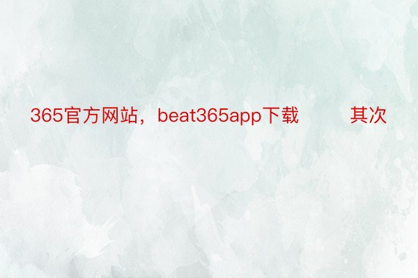 365官方网站，beat365app下载        其次
