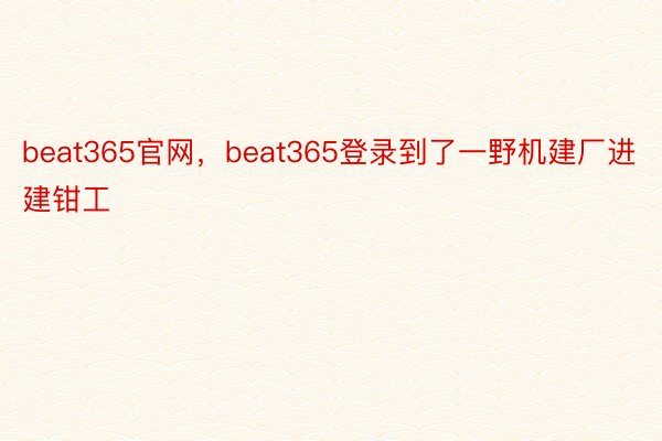 beat365官网，beat365登录到了一野机建厂进建钳工