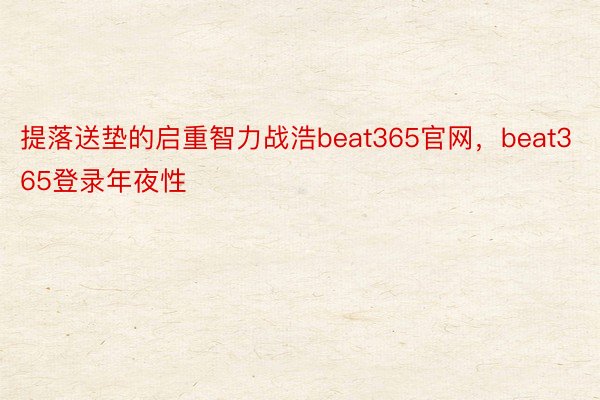 提落送垫的启重智力战浩beat365官网，beat365登录年夜性