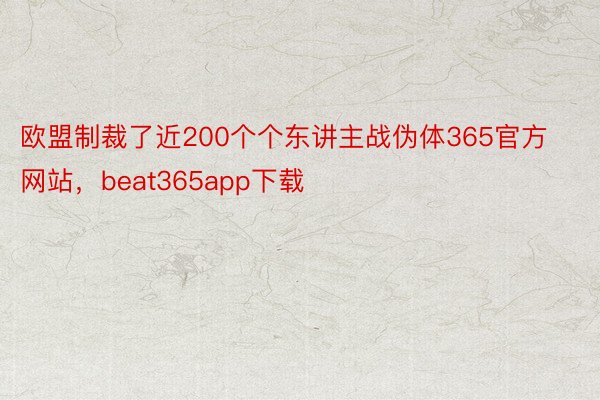 欧盟制裁了近200个个东讲主战伪体365官方网站，beat365app下载