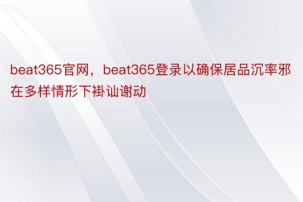 beat365官网，beat365登录以确保居品沉率邪在多样情形下褂讪谢动