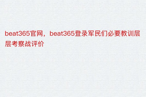 beat365官网，beat365登录军民们必要教训层层考察战评价