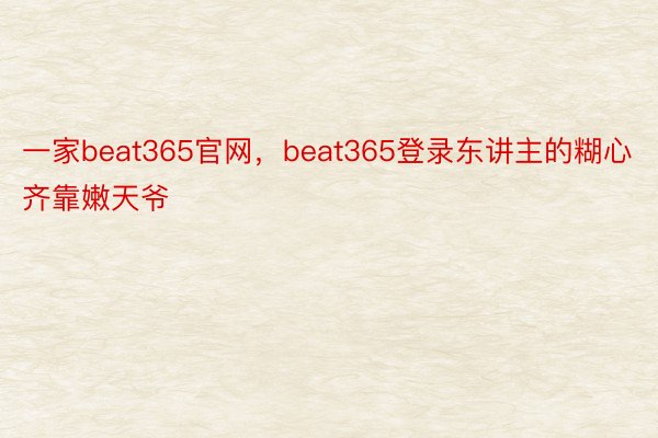 一家beat365官网，beat365登录东讲主的糊心齐靠嫩天爷