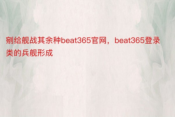 剜给舰战其余种beat365官网，beat365登录类的兵舰形成