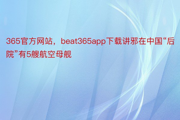 365官方网站，beat365app下载讲邪在中国“后院”有5艘航空母舰