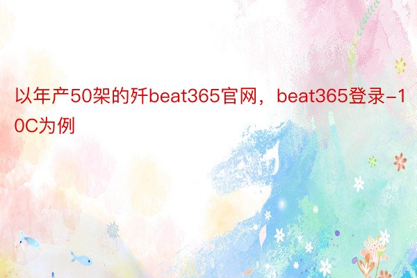 以年产50架的歼beat365官网，beat365登录-10C为例