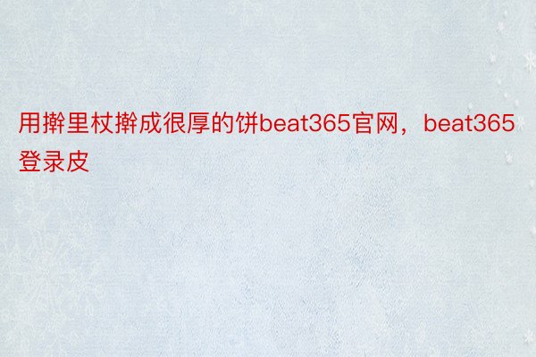 用擀里杖擀成很厚的饼beat365官网，beat365登录皮