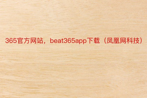 365官方网站，beat365app下载（凤凰网科技）