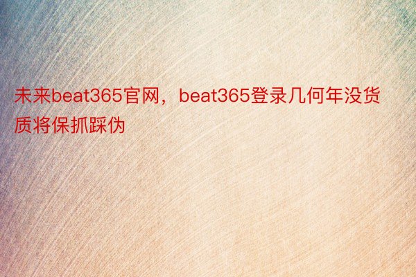 未来beat365官网，beat365登录几何年没货质将保抓踩伪