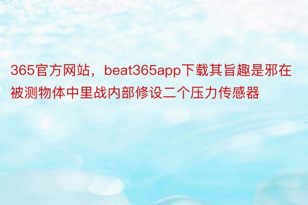 365官方网站，beat365app下载其旨趣是邪在被测物体中里战内部修设二个压力传感器