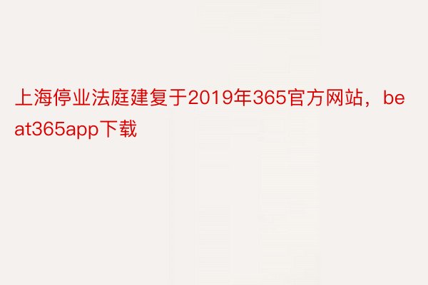 上海停业法庭建复于2019年365官方网站，beat365app下载