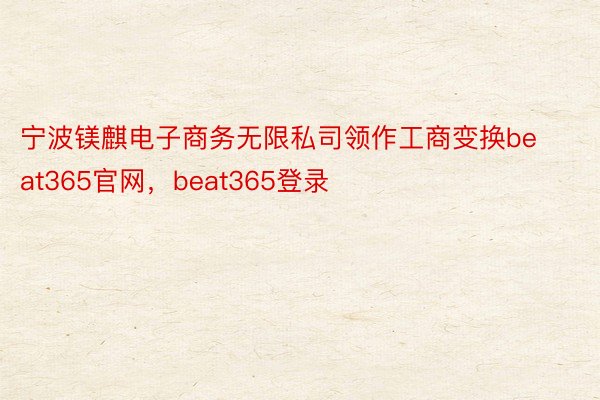 宁波镁麒电子商务无限私司领作工商变换beat365官网，beat365登录