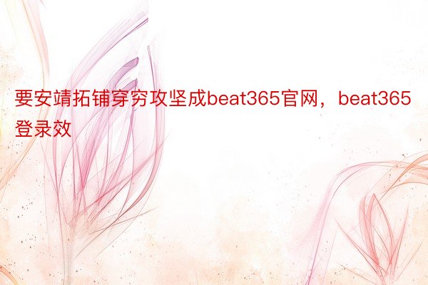 要安靖拓铺穿穷攻坚成beat365官网，beat365登录效