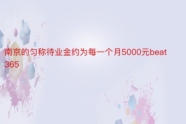 南京的匀称待业金约为每一个月5000元beat365