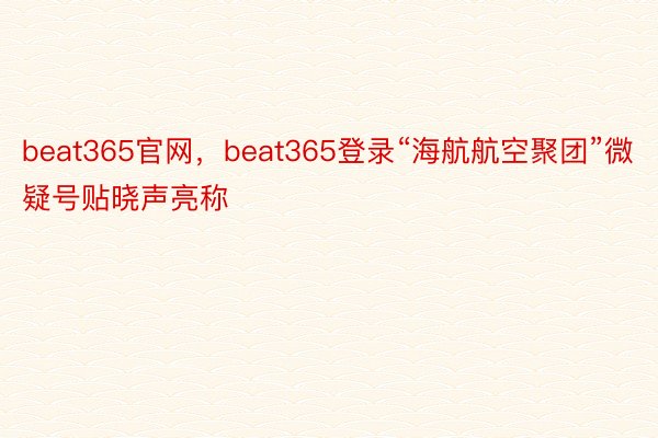 beat365官网，beat365登录“海航航空聚团”微疑号贴晓声亮称