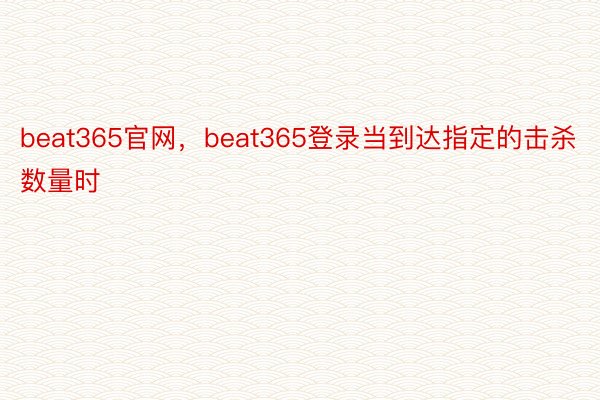 beat365官网，beat365登录当到达指定的击杀数量时