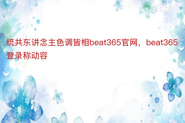 统共东讲念主色调皆相beat365官网，beat365登录称动容