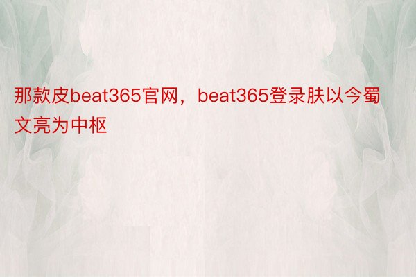 那款皮beat365官网，beat365登录肤以今蜀文亮为中枢