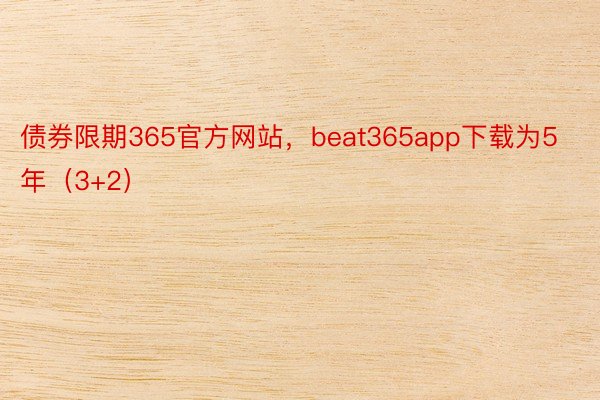债券限期365官方网站，beat365app下载为5年（3+2）