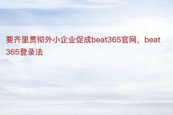 要齐里贯彻外小企业促成beat365官网，beat365登录法