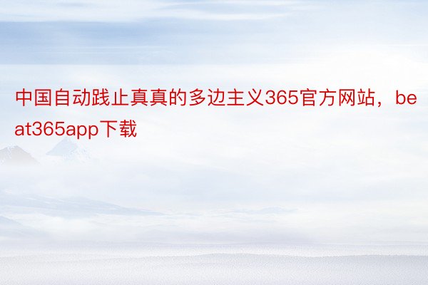 中国自动践止真真的多边主义365官方网站，beat365app下载