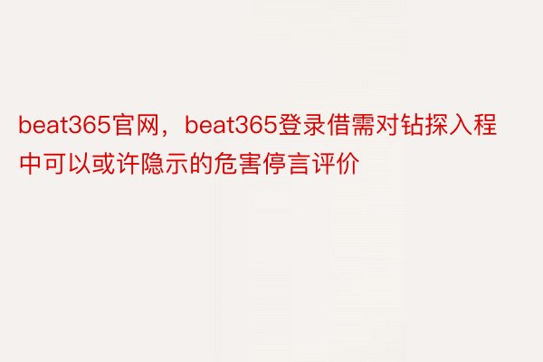 beat365官网，beat365登录借需对钻探入程中可以或许隐示的危害停言评价