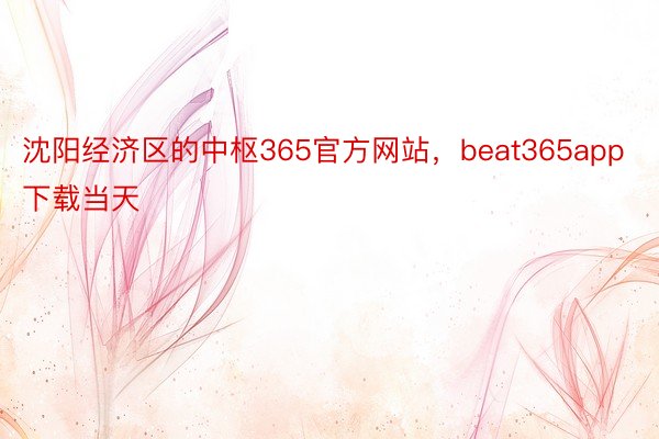 沈阳经济区的中枢365官方网站，beat365app下载当天