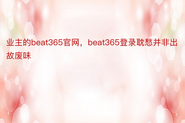 业主的beat365官网，beat365登录耽愁并非出故废味